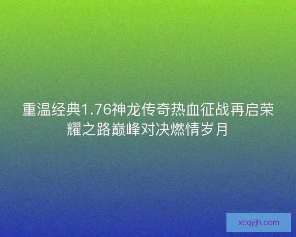 重温经典1.76神龙传奇热血征战再启荣耀之路巅峰对决燃情岁月