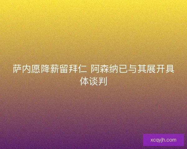 萨内愿降薪留拜仁 阿森纳已与其展开具体谈判