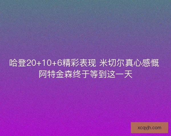 哈登20+10+6精彩表现 米切尔真心感慨 阿特金森终于等到这一天