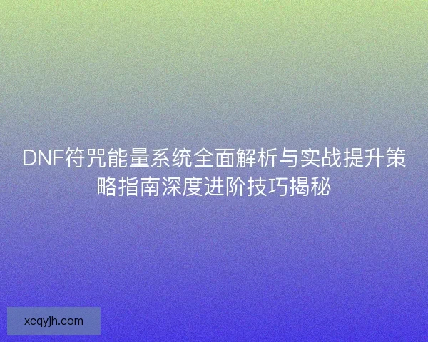 DNF符咒能量系统全面解析与实战提升策略指南深度进阶技巧揭秘