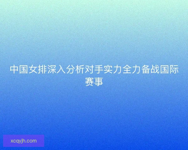 中国女排深入分析对手实力全力备战国际赛事