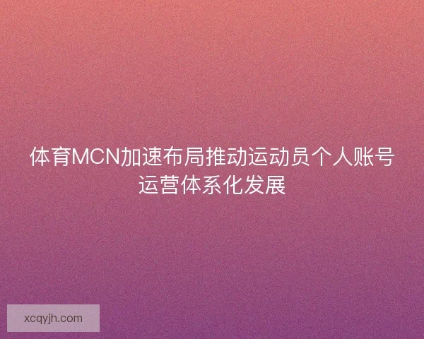 体育MCN加速布局推动运动员个人账号运营体系化发展